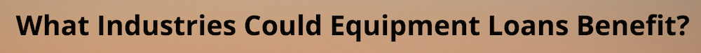 What industries could equipment loans benefit?